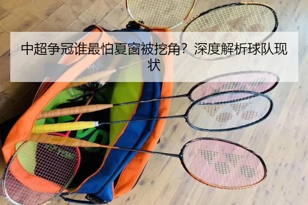 中超争冠谁最怕夏窗被挖角？深度解析球队现状