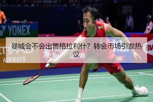曼城会不会出售格拉利什？转会市场引发热议