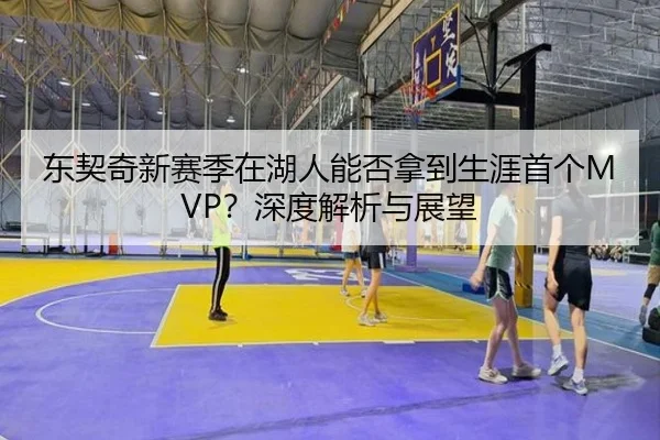 东契奇新赛季在湖人能否拿到生涯首个MVP？深度解析与展望