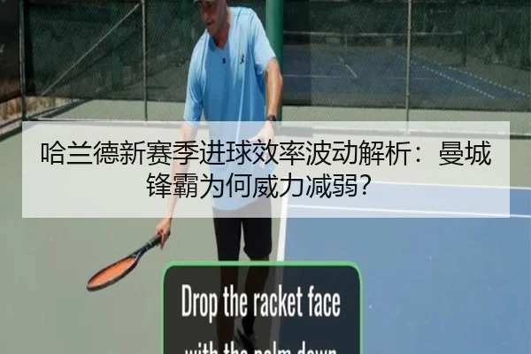 哈兰德新赛季进球效率波动解析：曼城锋霸为何威力减弱？