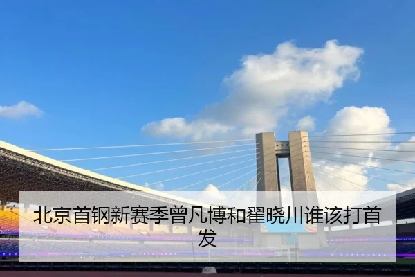 北京首钢新赛季曾凡博和翟晓川谁该打首发