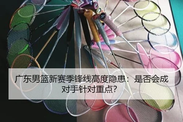 广东男篮新赛季锋线高度隐患：是否会成对手针对重点？