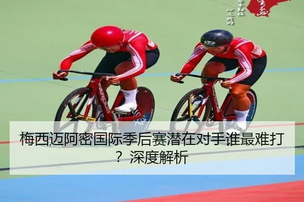 梅西迈阿密国际季后赛潜在对手谁最难打？深度解析