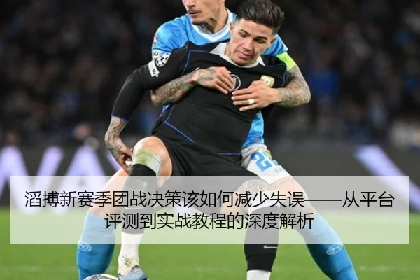 滔搏新赛季团战决策该如何减少失误——从平台评测到实战教程的深度解析